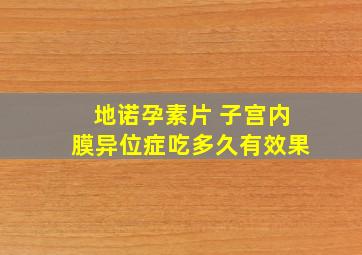 地诺孕素片 子宫内膜异位症吃多久有效果